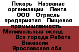 Пекарь › Название организации ­ Лента, ООО › Отрасль предприятия ­ Пищевая промышленность › Минимальный оклад ­ 20 000 - Все города Работа » Вакансии   . Ярославская обл.,Фоминское с.